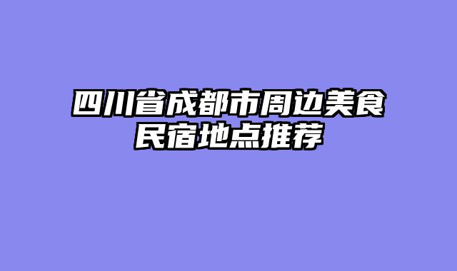 四川省成都市周边美食民宿地点推荐