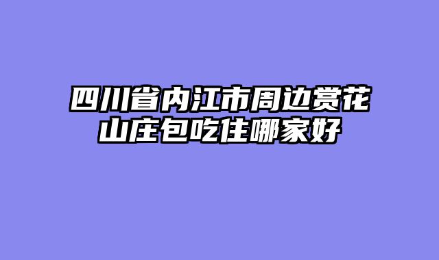 四川省内江市周边赏花山庄包吃住哪家好