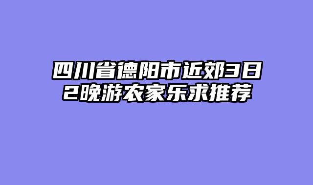 四川省德阳市近郊3日2晚游农家乐求推荐