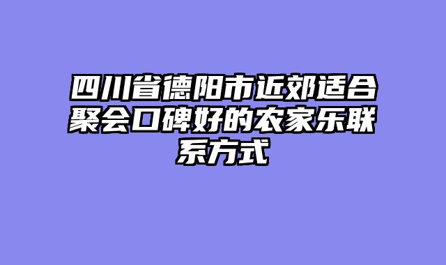 四川省德阳市近郊适合聚会口碑好的农家乐联系方式