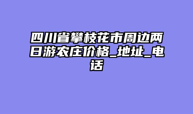 四川省攀枝花市周边两日游农庄价格_地址_电话