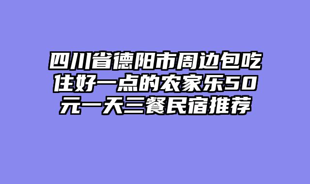 四川省德阳市周边包吃住好一点的农家乐50元一天三餐民宿推荐