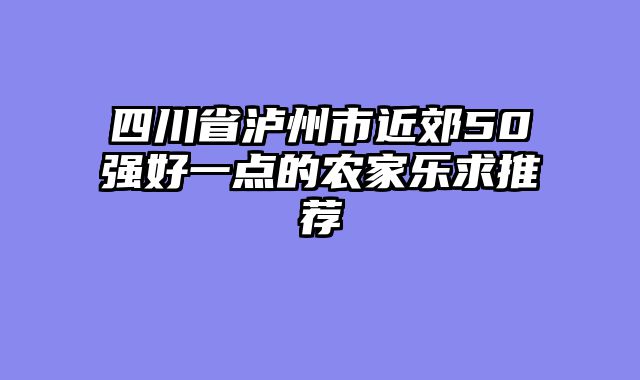 四川省泸州市近郊50强好一点的农家乐求推荐