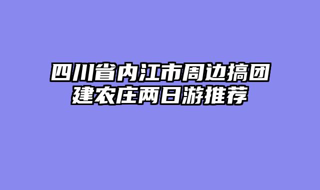 四川省内江市周边搞团建农庄两日游推荐