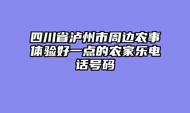 四川省泸州市周边农事体验好一点的农家乐电话号码