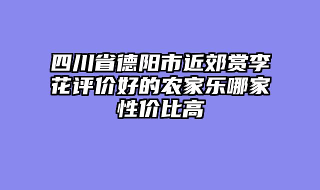 四川省德阳市近郊赏李花评价好的农家乐哪家性价比高