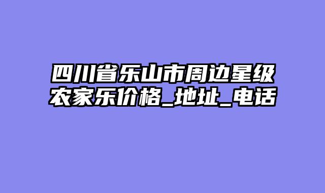 四川省乐山市周边星级农家乐价格_地址_电话