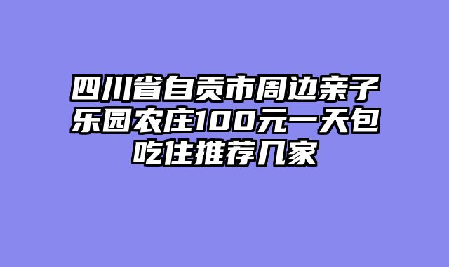 四川省自贡市周边亲子乐园农庄100元一天包吃住推荐几家