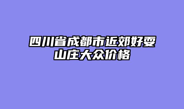 四川省成都市近郊好耍山庄大众价格