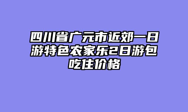 四川省广元市近郊一日游特色农家乐2日游包吃住价格