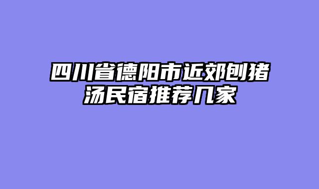 四川省德阳市近郊刨猪汤民宿推荐几家