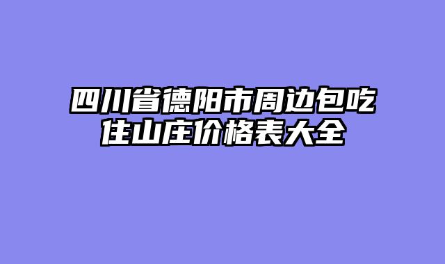 四川省德阳市周边包吃住山庄价格表大全