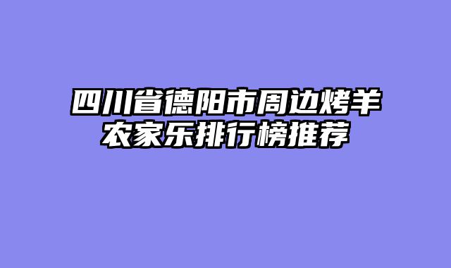 四川省德阳市周边烤羊农家乐排行榜推荐