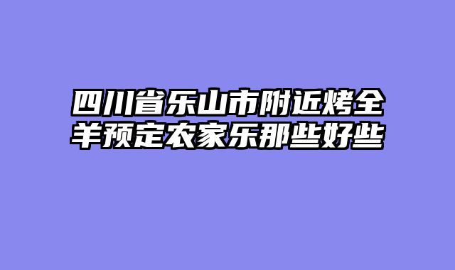 四川省乐山市附近烤全羊预定农家乐那些好些