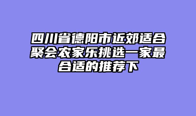 四川省德阳市近郊适合聚会农家乐挑选一家最合适的推荐下