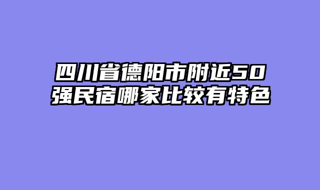 四川省德阳市附近50强民宿哪家比较有特色