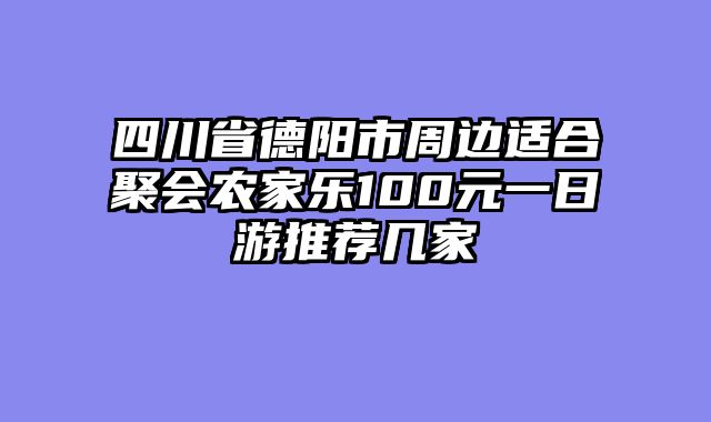 四川省德阳市周边适合聚会农家乐100元一日游推荐几家