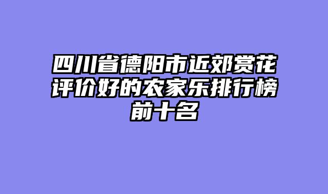四川省德阳市近郊赏花评价好的农家乐排行榜前十名