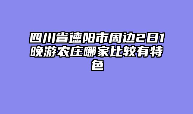 四川省德阳市周边2日1晚游农庄哪家比较有特色