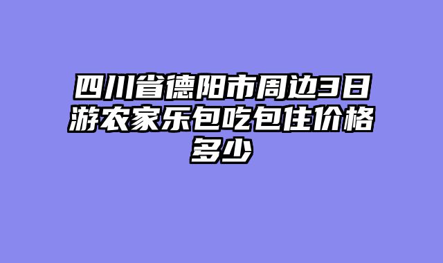 四川省德阳市周边3日游农家乐包吃包住价格多少