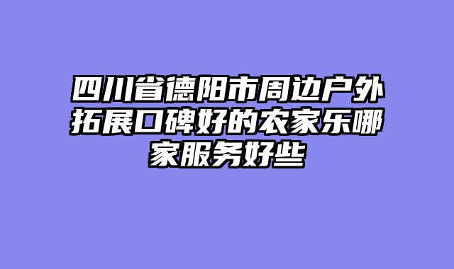 四川省德阳市周边户外拓展口碑好的农家乐哪家服务好些