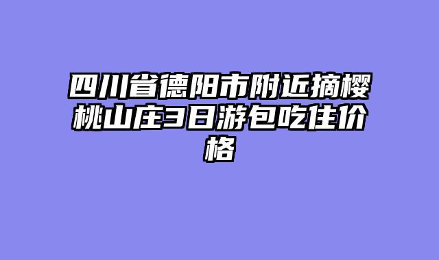 四川省德阳市附近摘樱桃山庄3日游包吃住价格
