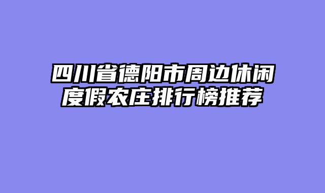 四川省德阳市周边休闲度假农庄排行榜推荐