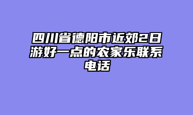 四川省德阳市近郊2日游好一点的农家乐联系电话
