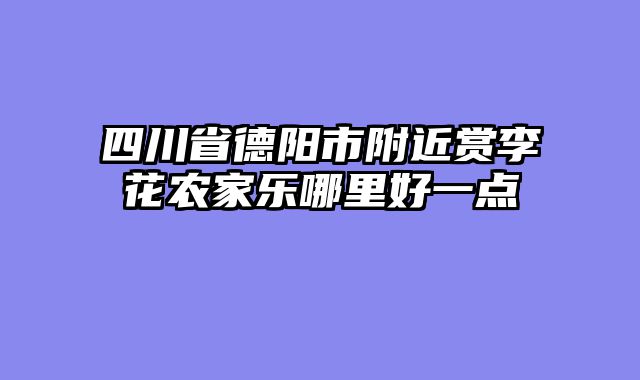 四川省德阳市附近赏李花农家乐哪里好一点