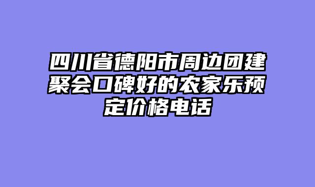 四川省德阳市周边团建聚会口碑好的农家乐预定价格电话