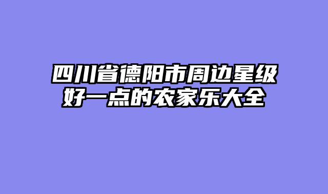 四川省德阳市周边星级好一点的农家乐大全