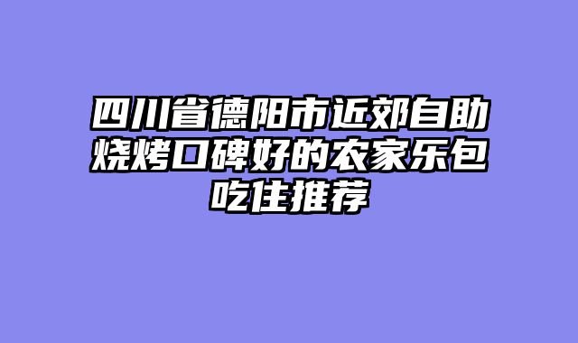 四川省德阳市近郊自助烧烤口碑好的农家乐包吃住推荐