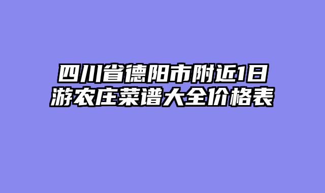 四川省德阳市附近1日游农庄菜谱大全价格表