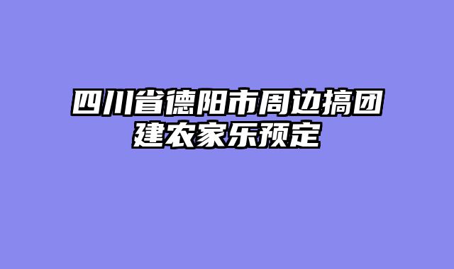 四川省德阳市周边搞团建农家乐预定