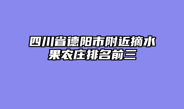 四川省德阳市附近摘水果农庄排名前三