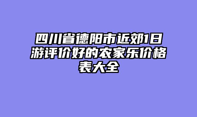 四川省德阳市近郊1日游评价好的农家乐价格表大全