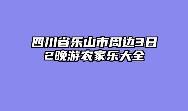 四川省乐山市周边3日2晚游农家乐大全