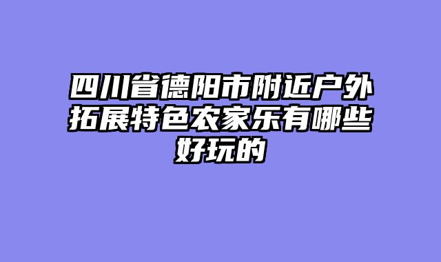 四川省德阳市附近户外拓展特色农家乐有哪些好玩的