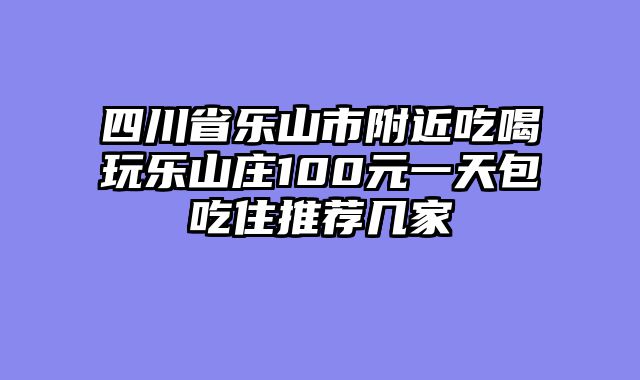 四川省乐山市附近吃喝玩乐山庄100元一天包吃住推荐几家