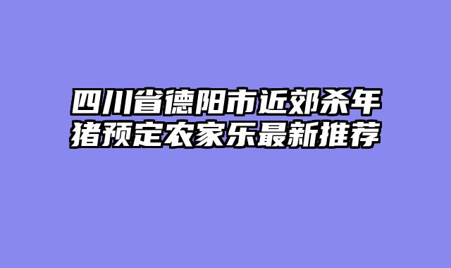 四川省德阳市近郊杀年猪预定农家乐最新推荐