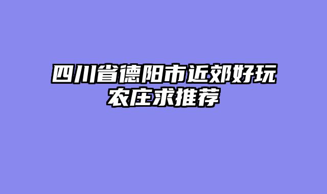 四川省德阳市近郊好玩农庄求推荐