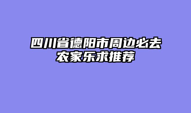 四川省德阳市周边必去农家乐求推荐
