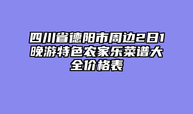 四川省德阳市周边2日1晚游特色农家乐菜谱大全价格表