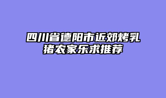 四川省德阳市近郊烤乳猪农家乐求推荐
