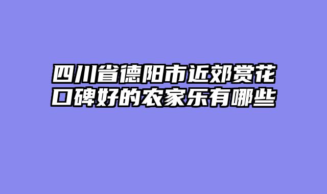 四川省德阳市近郊赏花口碑好的农家乐有哪些