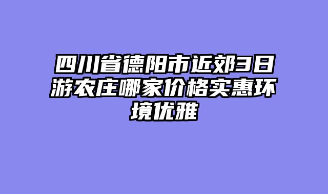 四川省德阳市近郊3日游农庄哪家价格实惠环境优雅