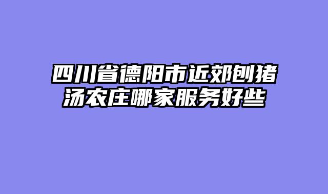 四川省德阳市近郊刨猪汤农庄哪家服务好些