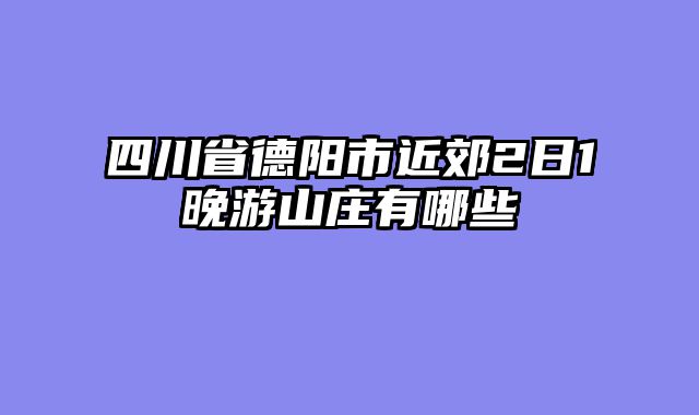 四川省德阳市近郊2日1晚游山庄有哪些