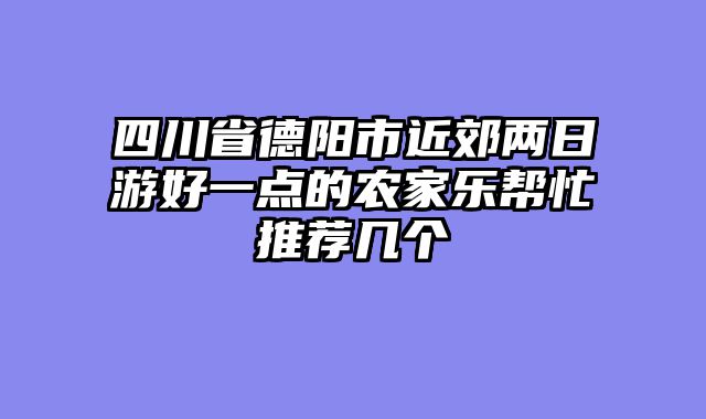 四川省德阳市近郊两日游好一点的农家乐帮忙推荐几个