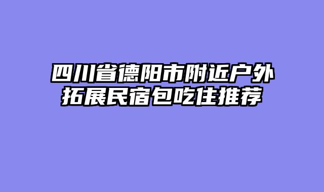 四川省德阳市附近户外拓展民宿包吃住推荐